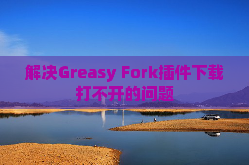 解决Greasy Fork插件下载打不开的问题