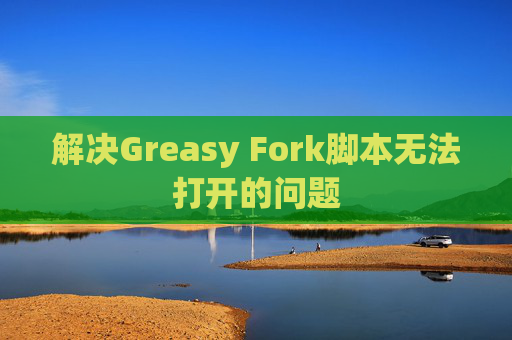 解决Greasy Fork脚本无法打开的问题 解决Greasy Fork脚本无法打开的问题